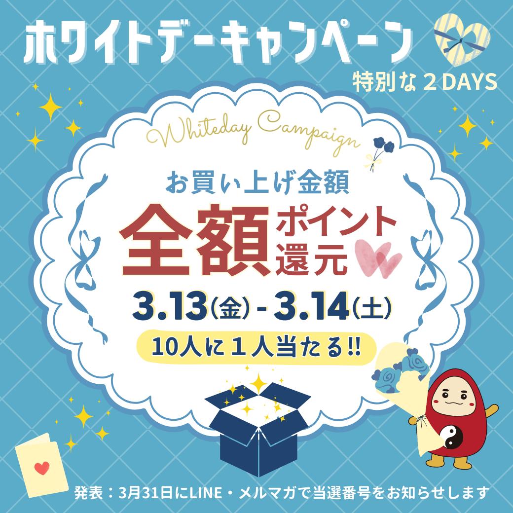 ホワイトデーキャンペーン 特別な2DAYS お買い上げ金額 全額ポイント還元 3月13日(金)～3月14日(土) 10人に1人当たる 発表は3月31日にLINE・メルマガで当選番号をお知らせします